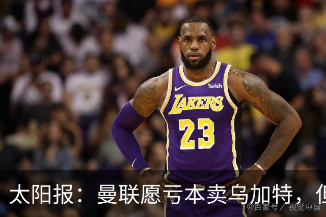 太阳报：曼联愿亏本卖乌加特，但为避免进一步贬值并没有到处兜售